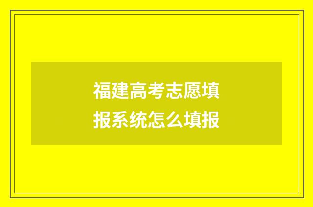 福建高考志愿填报系统怎么填报