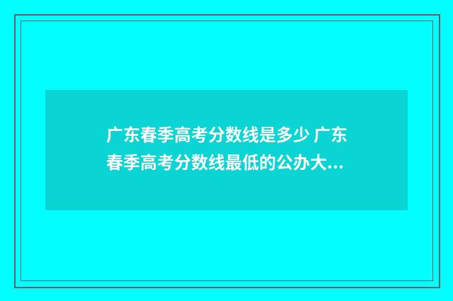 广东春季高考分数线是多少 广东春季高考分数线最低的公办大专