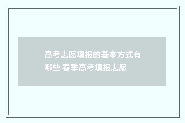 高考志愿填报的基本方式有哪些 春季高考填报志愿