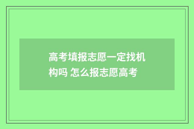 高考填报志愿一定找机构吗 怎么报志愿高考