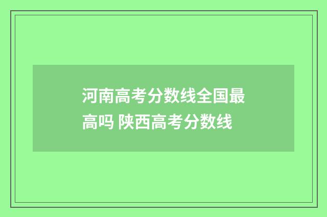 河南高考分数线全国最高吗 陕西高考分数线