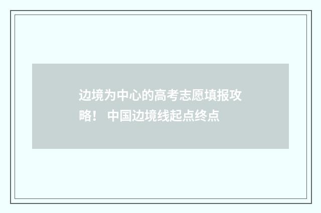 边境为中心的高考志愿填报攻略！ 中国边境线起点终点