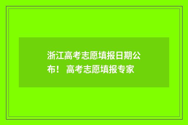 浙江高考志愿填报日期公布！ 高考志愿填报专家