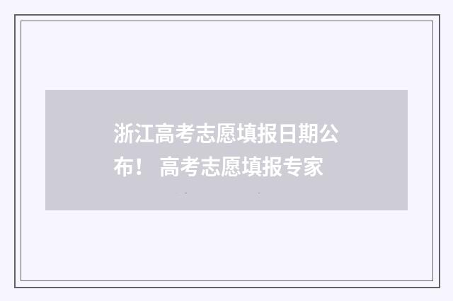 浙江高考志愿填报日期公布！ 高考志愿填报专家
