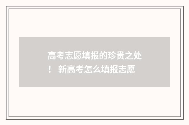 高考志愿填报的珍贵之处！ 新高考怎么填报志愿