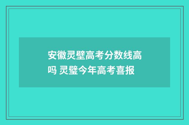 安徽灵壁高考分数线高吗 灵璧今年高考喜报