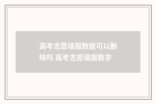 高考志愿填报数据可以删除吗 高考志愿填报数学