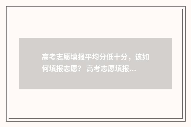 高考志愿填报平均分低十分，该如何填报志愿？ 高考志愿填报平行志愿是什么意思