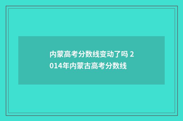 内蒙高考分数线变动了吗 2014年内蒙古高考分数线