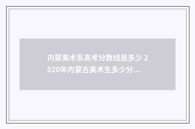 内蒙美术系高考分数线是多少 2020年内蒙古美术生多少分上本科