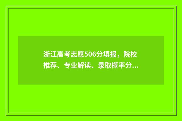 浙江高考志愿506分填报，院校推荐、专业解读、录取概率分析 浙江高考志愿50000名能冲多少位次