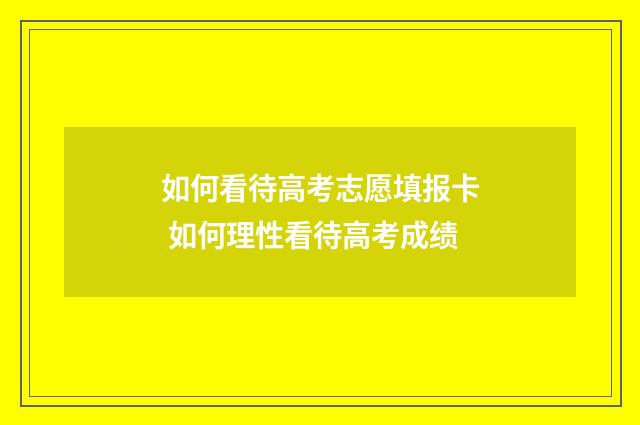 如何看待高考志愿填报卡 如何理性看待高考成绩