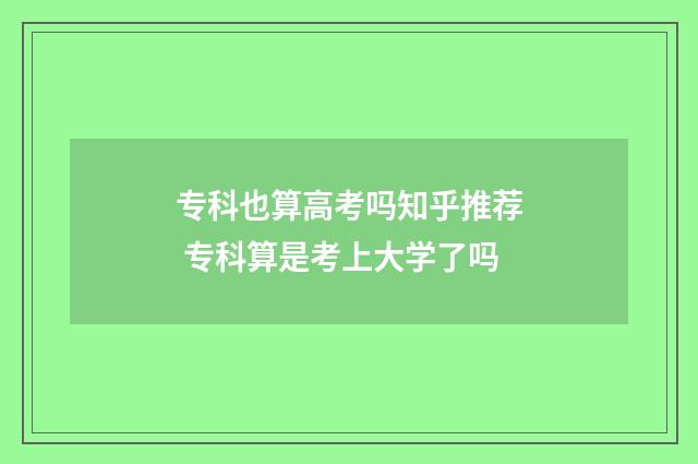 专科也算高考吗知乎推荐 专科算是考上大学了吗