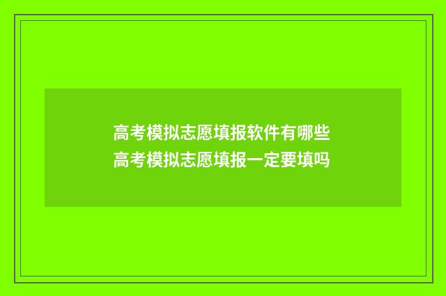 高考模拟志愿填报软件有哪些 高考模拟志愿填报一定要填吗
