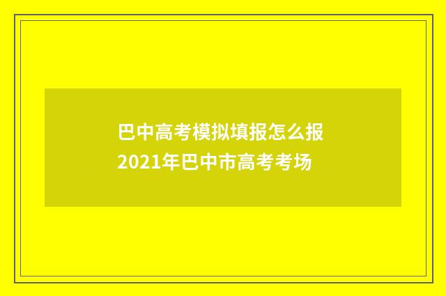 巴中高考模拟填报怎么报 2021年巴中市高考考场
