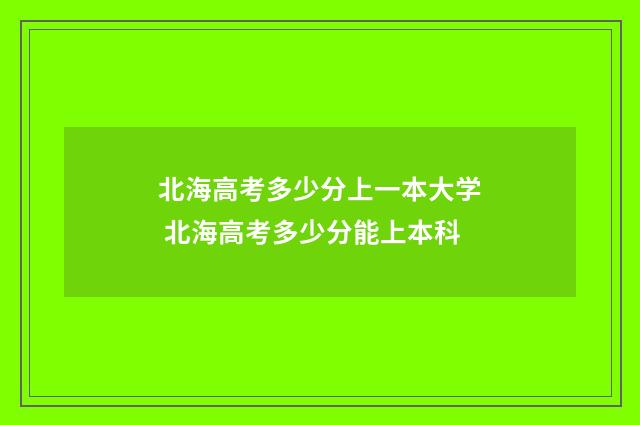 北海高考多少分上一本大学 北海高考多少分能上本科