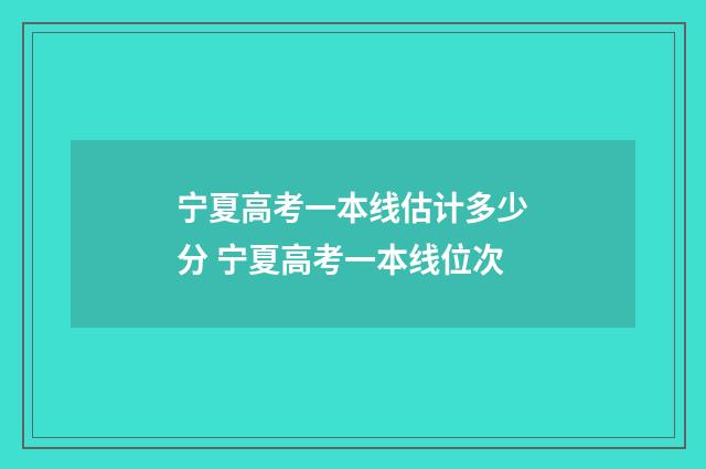 宁夏高考一本线估计多少分 宁夏高考一本线位次