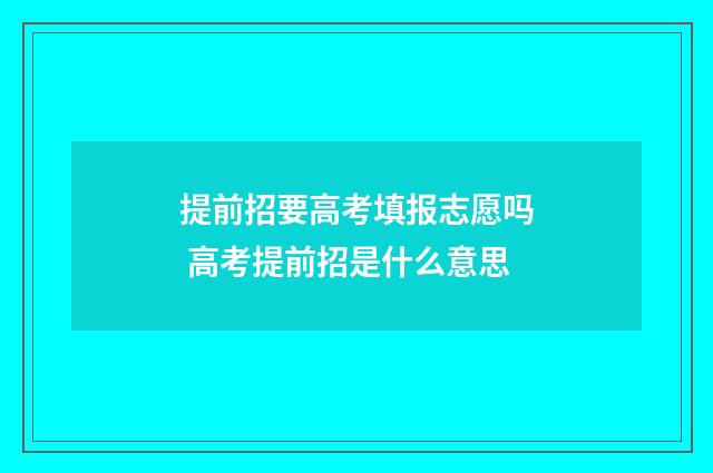 提前招要高考填报志愿吗 高考提前招是什么意思