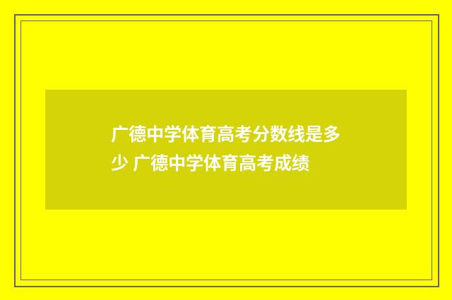 广德中学体育高考分数线是多少 广德中学体育高考成绩