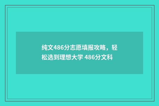 纯文486分志愿填报攻略，轻松选到理想大学 486分文科