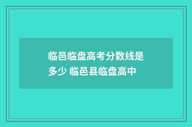 临邑临盘高考分数线是多少 临邑县临盘高中