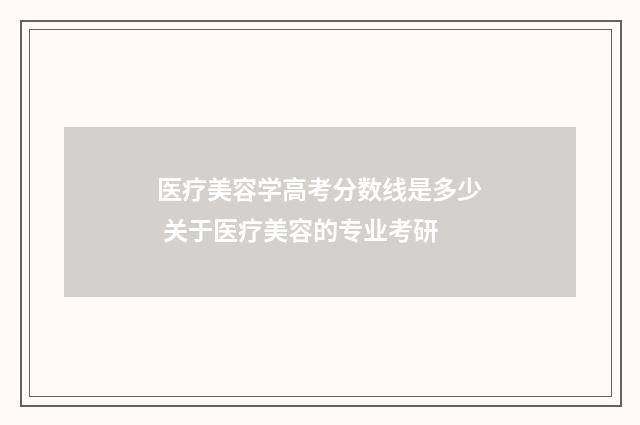 医疗美容学高考分数线是多少 关于医疗美容的专业考研