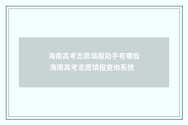 海南高考志愿填报助手有哪些 海南高考志愿填报查询系统