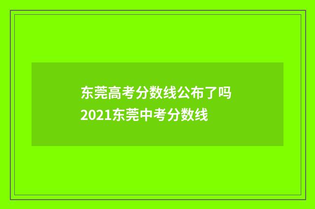 东莞高考分数线公布了吗 2021东莞中考分数线