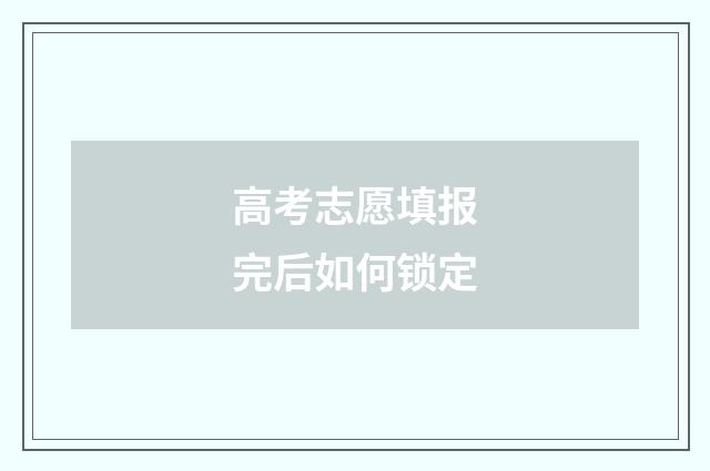 高考志愿填报完后如何锁定