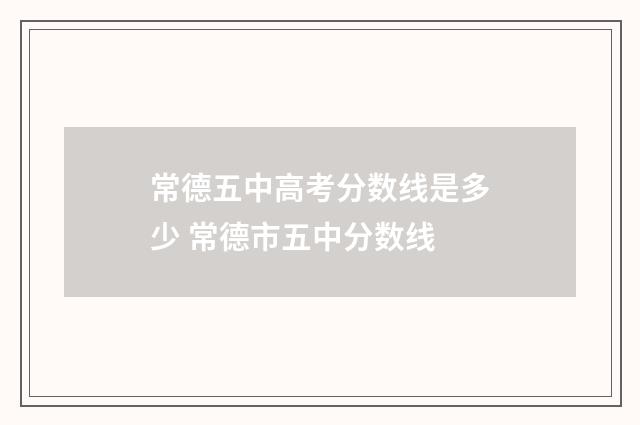 常德五中高考分数线是多少 常德市五中分数线