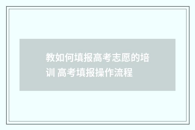 教如何填报高考志愿的培训 高考填报操作流程