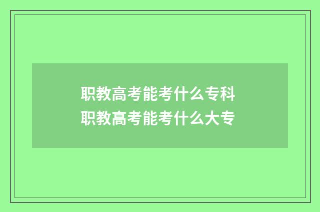 职教高考能考什么专科 职教高考能考什么大专