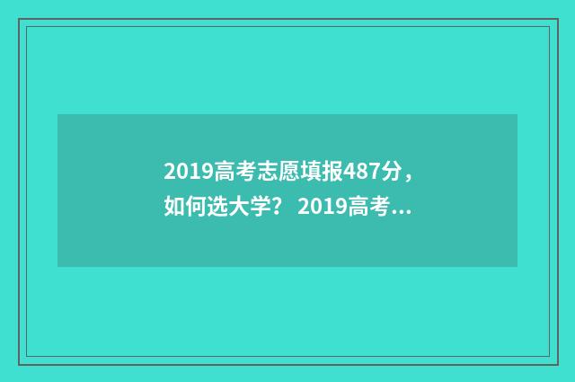 2019高考志愿填报487分，如何选大学？ 2019高考志愿填报系统