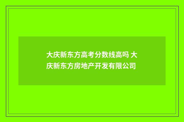 大庆新东方高考分数线高吗 大庆新东方房地产开发有限公司