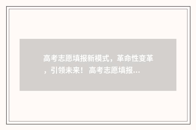 高考志愿填报新模式，革命性变革，引领未来！ 高考志愿填报新规
