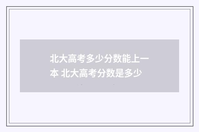 北大高考多少分数能上一本 北大高考分数是多少