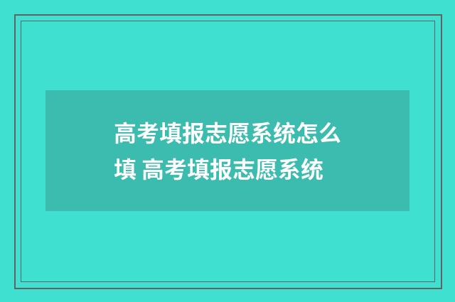 高考填报志愿系统怎么填 高考填报志愿系统