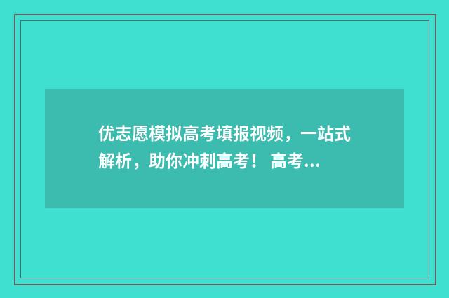优志愿模拟高考填报视频，一站式解析，助你冲刺高考！ 高考志愿模模拟系统