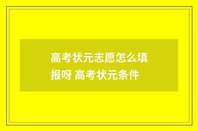 高考状元志愿怎么填报呀 高考状元条件