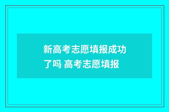 新高考志愿填报成功了吗 高考志愿填报