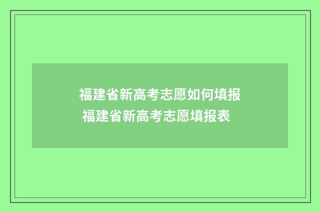 福建省新高考志愿如何填报 福建省新高考志愿填报表