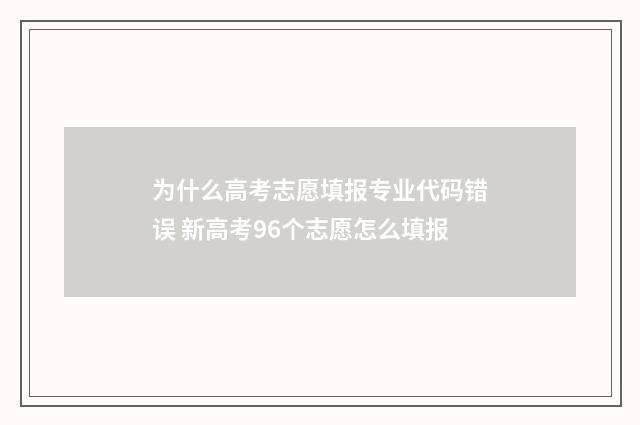 为什么高考志愿填报专业代码错误 新高考96个志愿怎么填报