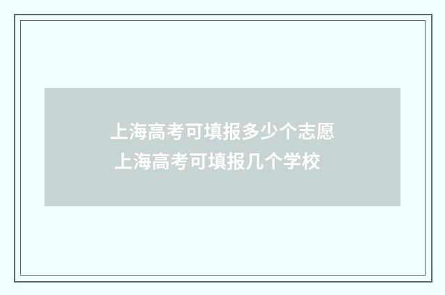 上海高考可填报多少个志愿 上海高考可填报几个学校