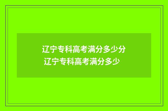 辽宁专科高考满分多少分 辽宁专科高考满分多少