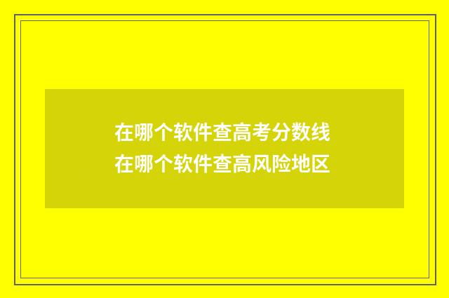 在哪个软件查高考分数线 在哪个软件查高风险地区