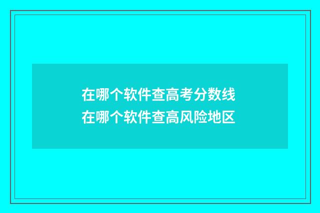 在哪个软件查高考分数线 在哪个软件查高风险地区