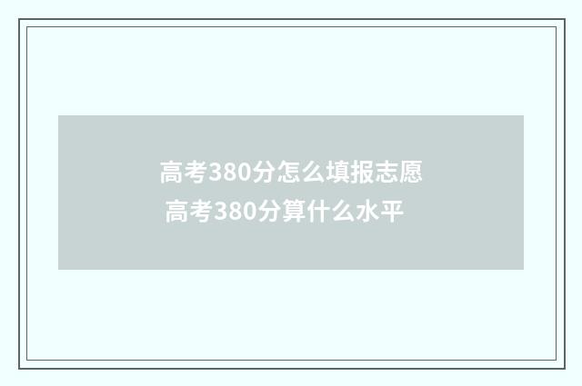 高考380分怎么填报志愿 高考380分算什么水平