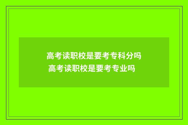 高考读职校是要考专科分吗 高考读职校是要考专业吗