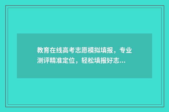 教育在线高考志愿模拟填报，专业测评精准定位，轻松填报好志愿 高考教育在线信息平台