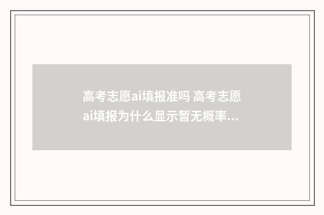 高考志愿ai填报准吗 高考志愿ai填报为什么显示暂无概率呢